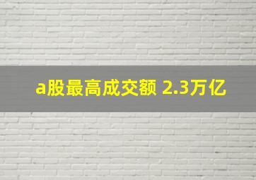 a股最高成交额 2.3万亿